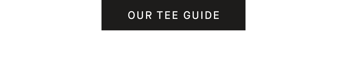 [OUR TEE GUIDE]
