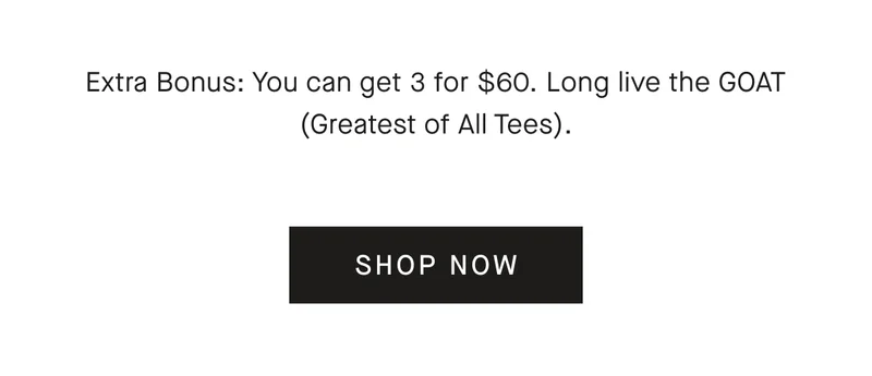 Extra Bonus: You can get 3 for $60. Long live the GOAT (Greatest of All Tees). [SHOP NOW]