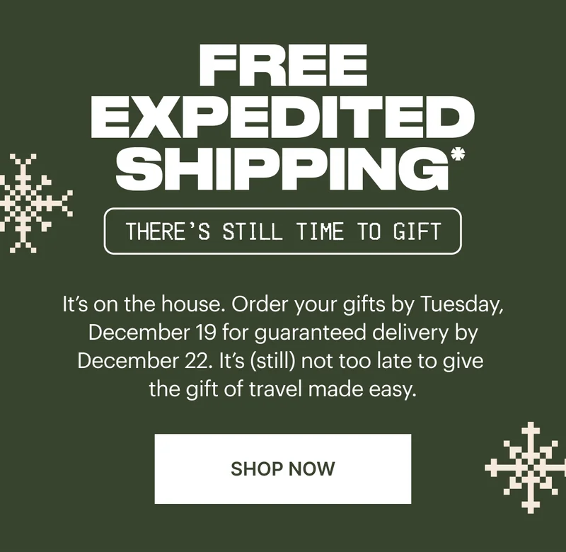 Free expedited shipping* It’s on the house. Order your gifts by Tuesday, December 19 for guaranteed delivery by December 22. SHOP NOW