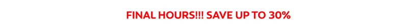 FINAL HOURS!!! SAVE UP TO 30%