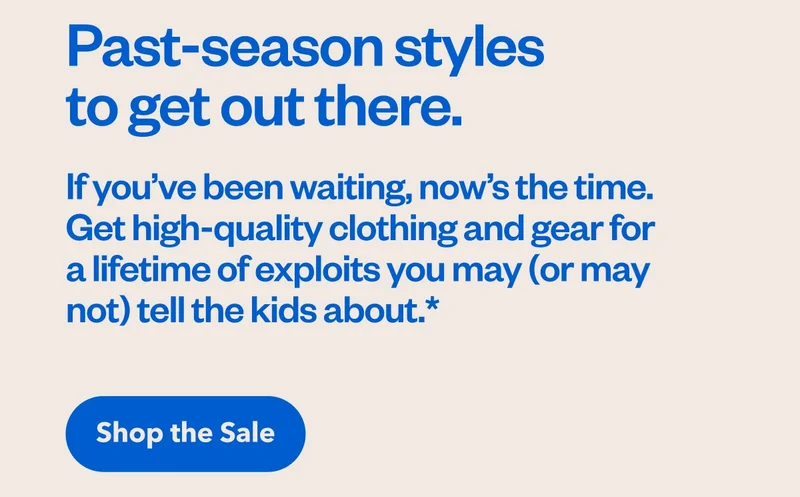 Past-season styles to get out there. If you’ve been waiting, now’s the time. Get high-quality clothing and gear for a lifetime of exploits you may (or may not) tell the kids about. Shop the sale.