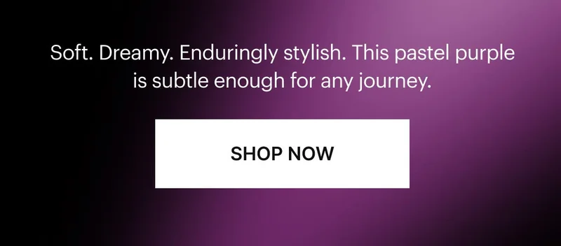 Soft. Dreamy. Enduringly stylish. This pastel purple is subtle enough for any journey. SHOP NOW