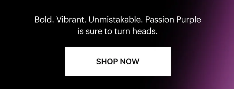 Bold. Vibrant. Unmistakable. Passion Purple is sure to turn heads. SHOP NOW