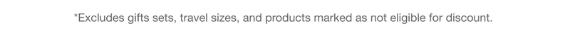 *Excludes gifts sets, travel sizes, and products marked as not eligible for discount.