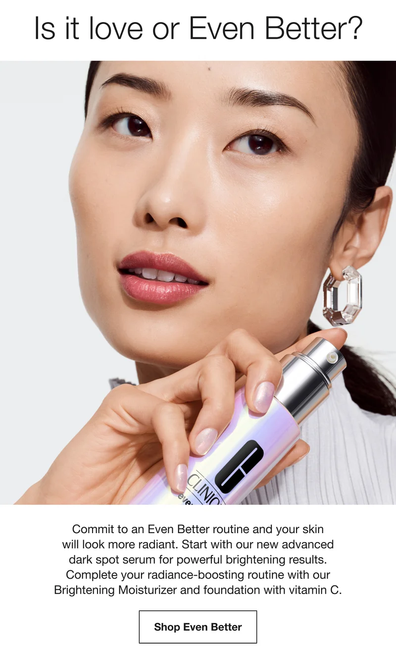 Is it love or Even Better? | Commit to an Even Better routine and your skin will look more radiant. Start with our new advanced dark spot serum for powerful brightening results. Complete your radiance-boosting routine with our Brightening Moisturizer and foundation with vitamin C. | Shop Even Better