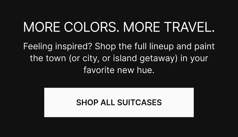 More colors. More travel. Feeling inspired? Shop the full lineup and paint the town (or city, or island getaway) in your favorite new hue. Shop all suitcases