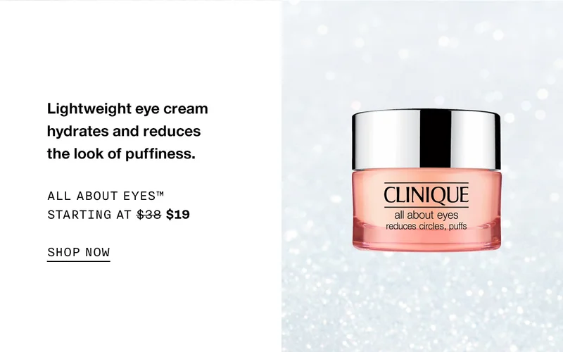 Lightweight eye cream hydrates and reduces the look of puffiness. All About Eyes™ Starting at $38 $19 SHOP NOW
