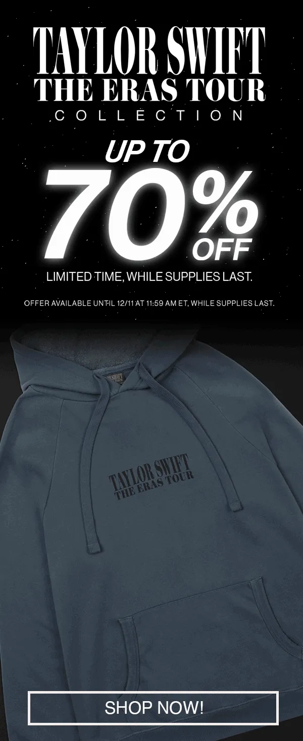 Taylor Swift | The Eras Tour Collection. Up to 70% off. Limited time, while supplies last. Offer available until 12/11 at 11:59am ET, while supplies last. Shop now.