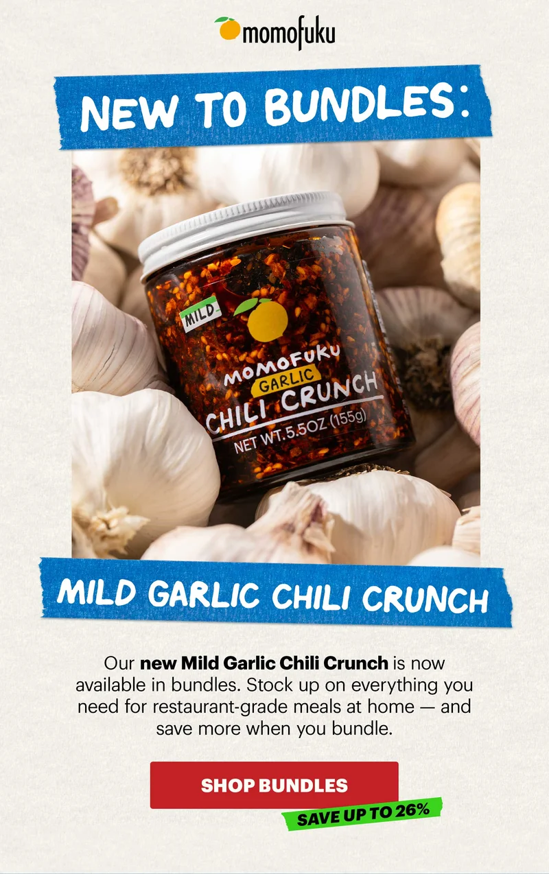 Header: NEW TO BUNDLES: MILD GARLIC CHILI CRUNCH  Sub-header: Our new Mild Garlic Chili Crunch is now available in bundles. Stock up on everything you need for restaurant-grade meals at home — and save more when you bundle.   CTA: SHOP BUNDLES. SAVE UP TO 26%