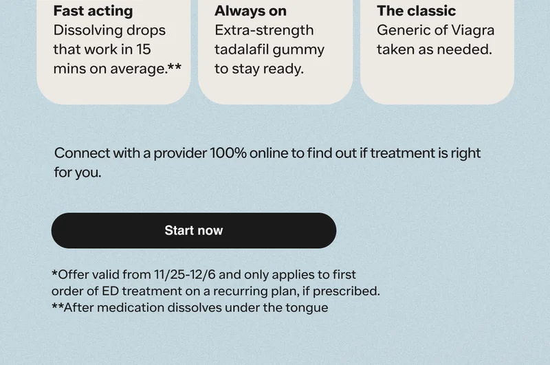 *Offer valid from 11/25-12/6 and only applies to first order of ED treatment on a recurring plan, if prescribed.**After medication dissolves under the tongue.