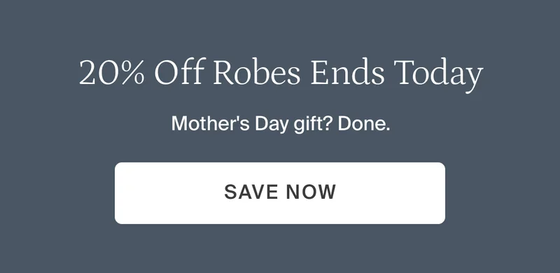20% Off robes ends today. Mother's day gift? done. Save now.