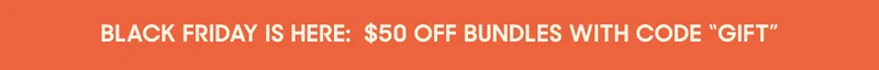 BLACK FRIDAY IS HERE: $50 OFF BUNDLES WITH CODE "GIFT"