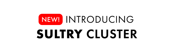INTRODUCING SULTRY CLUSTER