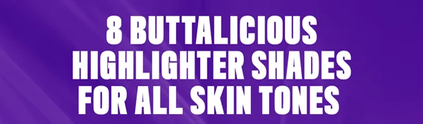 8 BUTTALICIOUS HIGHLIGHTER SHADES FOR ALL SKIN TONES