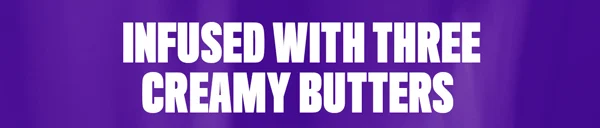 INFUSED WITH THREE CREAMY BUTTERS