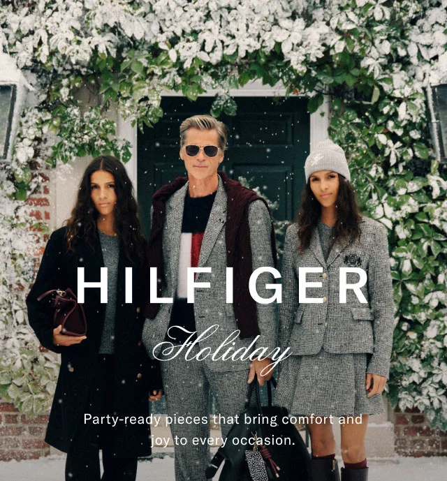 Hilfiger Holiday                                            Party-ready pieces that bring comfort and joy to every occasion.