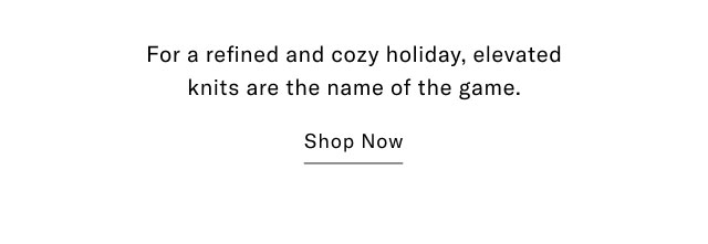 For a refined and cozy holiday, elevated knits are the name of the game.                                            Shop now