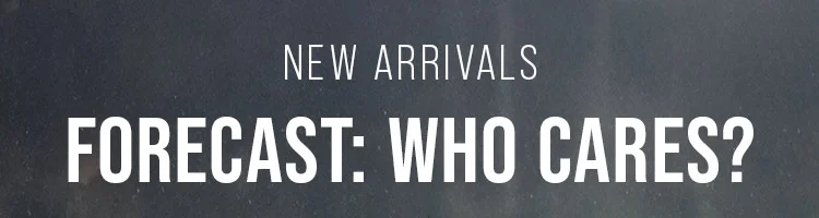 NEW ARRIVALS. FORECAST: WHO CARES?
