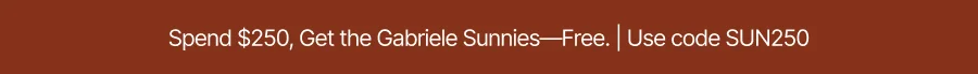Spend $250, Get the Gabriele Sunnies—Free. | Use code SUN250
