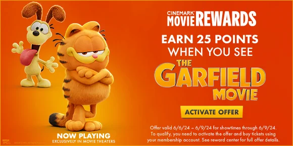 EARN 25 POINTS WHEN YOU SEE THE GARFIELD MOVIE | ACTIVATE OFFER >