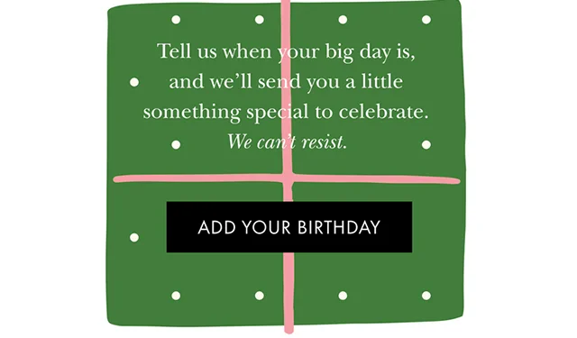 Tell us when your big day is, and we'll send you a little something special to celebrate. We can't resist.