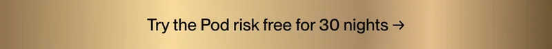 Try the Pod risk free for 30 nights →