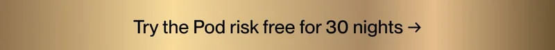 Try the Pod risk free for 30 nights →