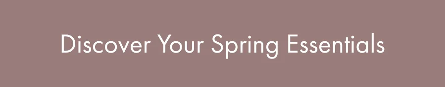 Discover Your Spring Essentials