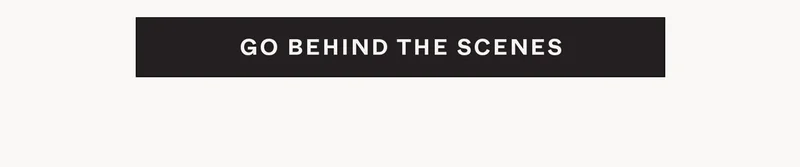 Go Behind the Scenes
