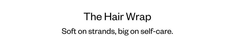 The Hair Wrap - Soft on strands, big on self-care
