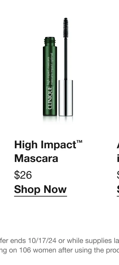 High Impact™ Mascara | $26 | Shop Now | *Offer ends 10/17/24 or while supplies last. **Consumer testing on 106 women after using the product for 4 weeks.
