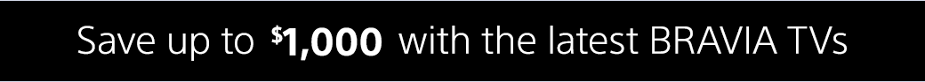 Save up to $1,000 with the latest BRAVIA TVs