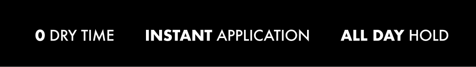 0 Dry Time - Instant Application - All Day Hold