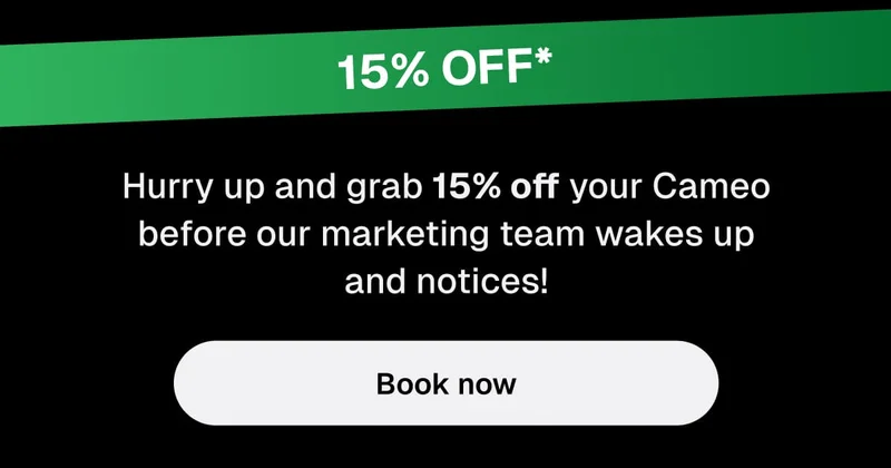 Hurry up and grab 15% off your Cameo before our marketing team wakes up and notices! Book now.