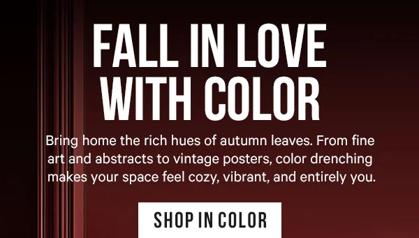 Fall in Love with Color: Bring home the rich hues of autumn leaves. From fine art and abstracts to vintage posters, color drenching makes your space feel cozy, vibrant, and entirely you