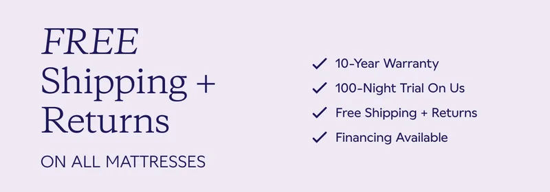 Free Shipping + Returns on All Mattresses. 10-Year Warranty. 100-Night Trial On Us. Free Shipping + Returns. Financing Available