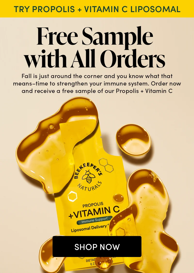 RY PROPOLIS + VITAMIN C LIPOSOMAL  Free Sample with All Orders     Fall is just around the corner and you know what that means–time to strengthen your immune system. Order now and receive a free sample of our Propolis + Vitamin C Liposomal.