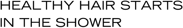 Healthy hair starts in the shower