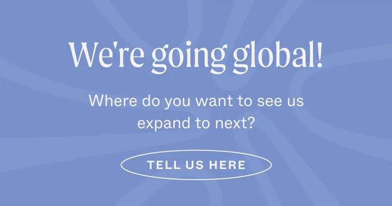 We're going global! Where do you want to see us expand to next?