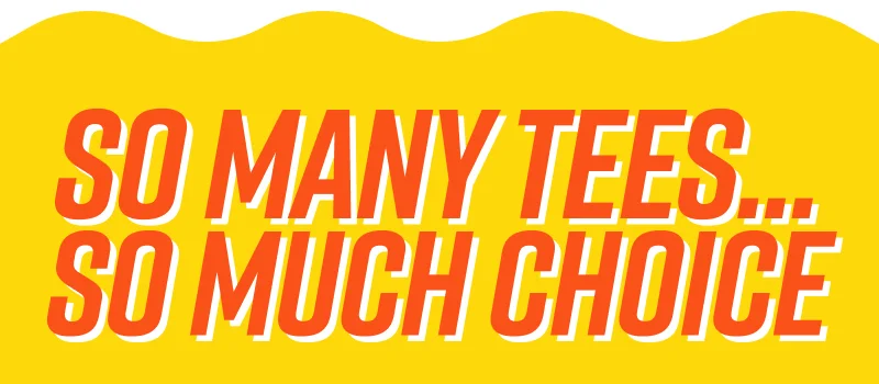 So many tees... so much choice...