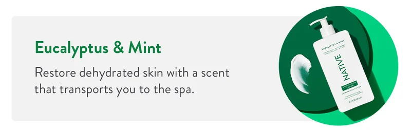 Eucalyptus & Mint | Restore dehydrated skin with a scent that transports you to the spa.