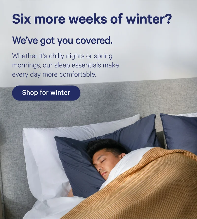 Six more weeks of winter? We've got you covered. Whether it's chilly nights or spring mornings, our sleep essentials make every day more comfortable.