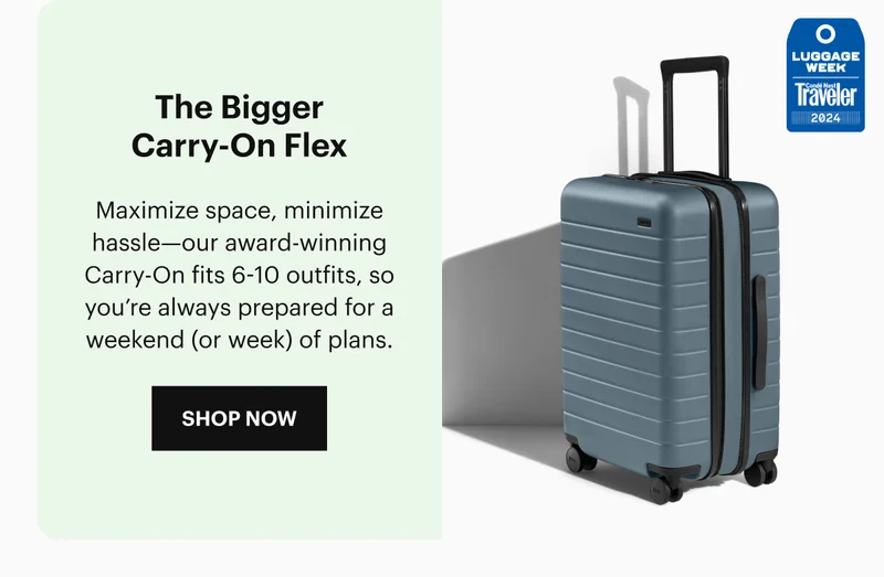 The Bigger Carry-On Flex: Maximize space, minimize hassle—our award-winning Carry-On fits 6-10 outfits, so you’re always prepared for a weekend (or week) of plans.