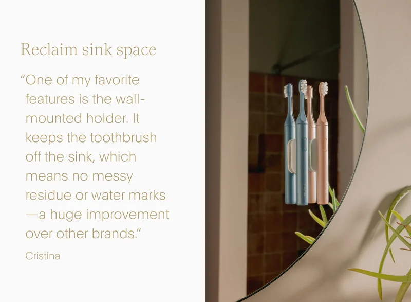 reclaim sink space - “one of my favorite features is the wall-mounted holder. it keeps the toothbrush off the&nbsp;sink, which means no messy residue or water marks—a huge improvement over other brands.”- cristina