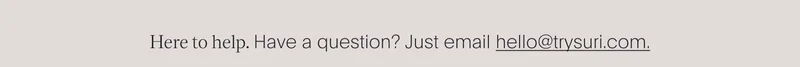 here to help. have a question? just email hello@trysuri.com.