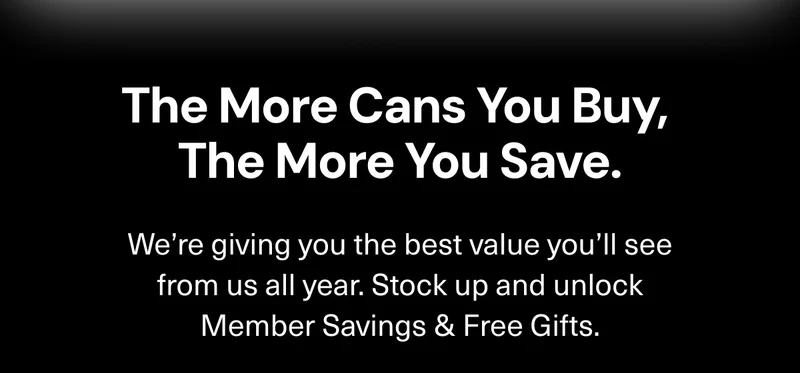 The more cans you buy, the more you save. We’re giving you the best value you’ll see from us all year. Stock up and unlock Member Savings & Free Gifts.