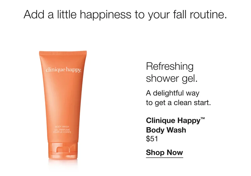Add a little happiness to your fall routine. | Refreshing shower gel. A delightful way to get a clean start. Clinique Happy™ Body Wash | $51 | Shop Now