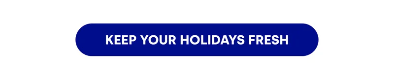 KEEP YOUR HOLIDAYS FRESH