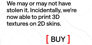 We may or may not have stolen it. Incidentally, we're now able to print 3D textures on 2D skins.