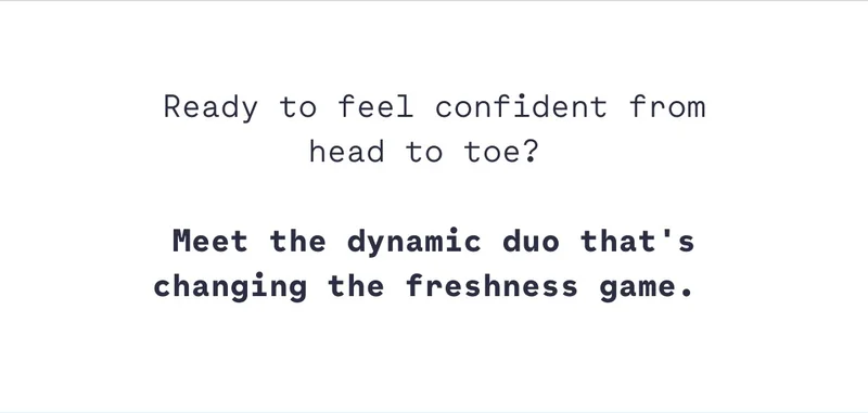 Ready to feel confident from head to toe?&nbsp;  Meet the dynamic duo that's changing the freshness game.